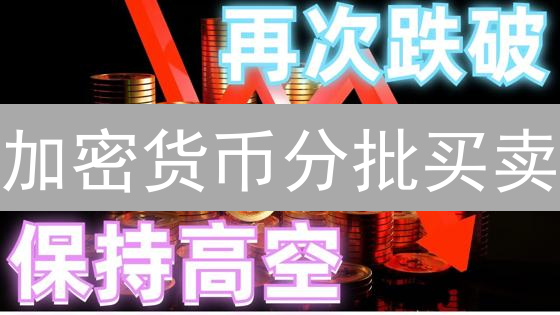 加密货币分批买卖：降低风险，稳健盈利的秘诀！