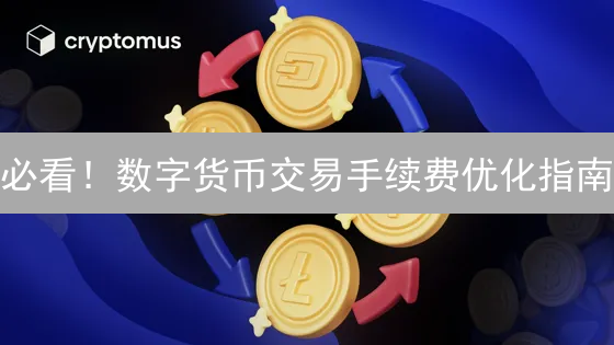 必看！数字货币交易手续费优化指南：省钱秘籍大公开！