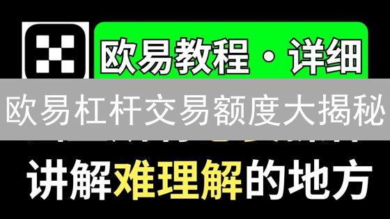 欧易杠杆交易额度大揭秘：影响因素与查询指南！