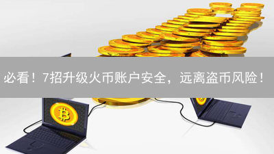 必看！7招升级火币账户安全，远离盗币风险！