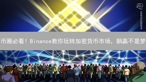 币圈必看！Binance教你玩转加密货币市场，躺赢不是梦？