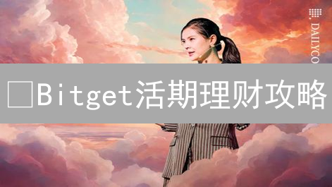 🔥Bitget活期理财攻略：躺赚加密货币，新手也能轻松上手！速领高息！