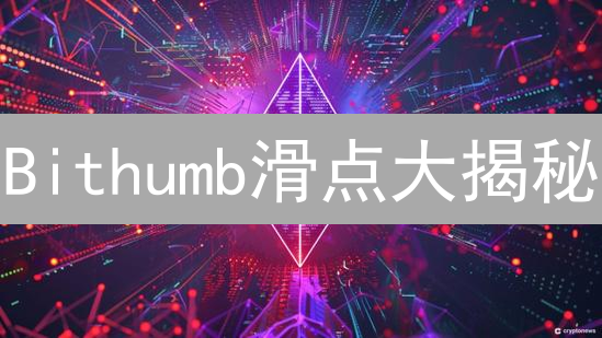 Bithumb滑点大揭秘：避坑指南！控制交易成本，提高盈利！