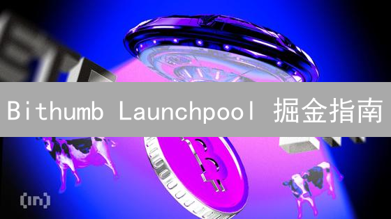 Bithumb Launchpool 掘金指南：新手也能轻松参与，躺赚新币？