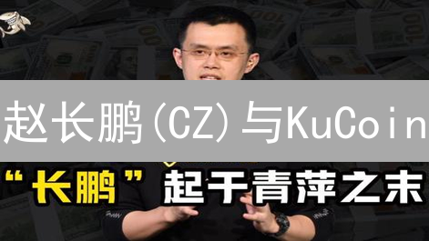 赵长鹏(CZ)与KuCoin：币圈往事揭秘，2024最新解读！