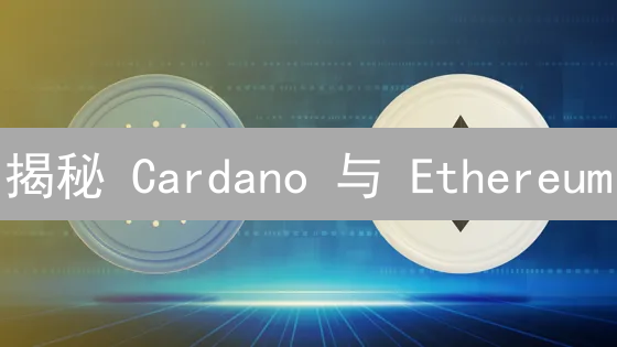 揭秘 Cardano 与 Ethereum：区块链双雄的终极对决！