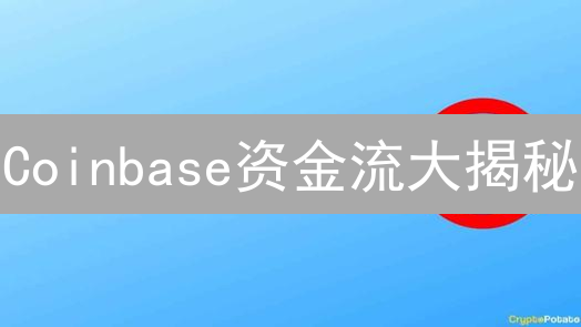 Coinbase资金流大揭秘：如何抓住暴涨机会？