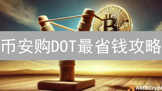 币安购DOT最省钱攻略：数字对比+行动指南！