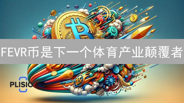 FEVR币是下一个体育产业颠覆者？不看这篇你就亏大了！