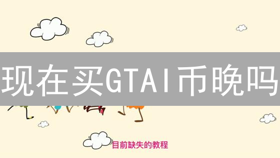 现在买GTAI币晚吗？新手购买指南与交易所选择！
