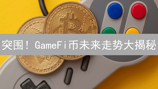 突围！GameFi币未来走势大揭秘：机遇与挑战并存！