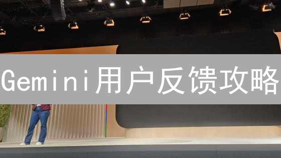 Gemini用户反馈攻略：让你的声音被听见！🚀