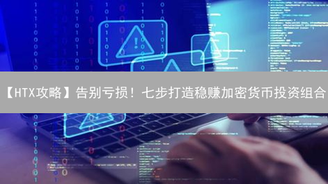 【HTX攻略】告别亏损！七步打造稳赚加密货币投资组合