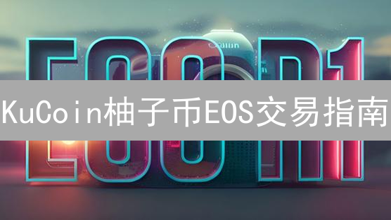 KuCoin柚子币EOS交易指南：新手也能轻松上手？