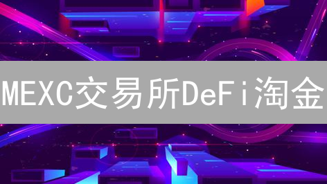 MEXC交易所DeFi淘金：下一个百倍币？新手必看！