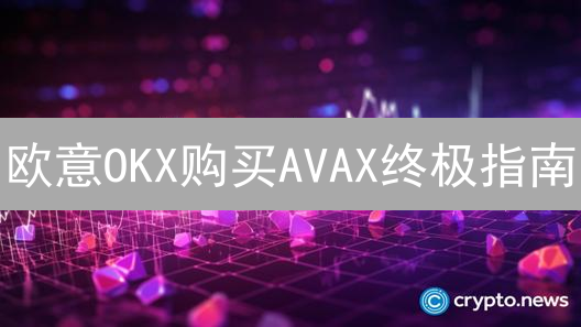 欧意OKX购买AVAX终极指南：新手也能轻松上手？