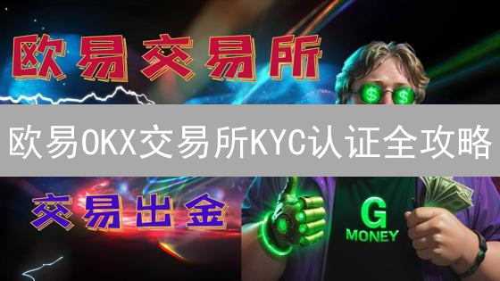 欧易OKX交易所KYC认证全攻略：3分钟提升安全，解锁高额交易！