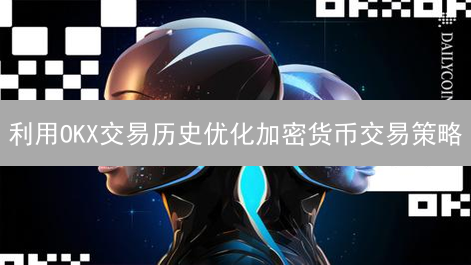 利用OKX交易历史优化加密货币交易策略：数据驱动分析