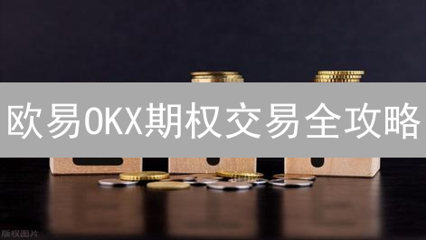 欧易OKX期权交易全攻略：新手也能轻松上手？四大优势解析！