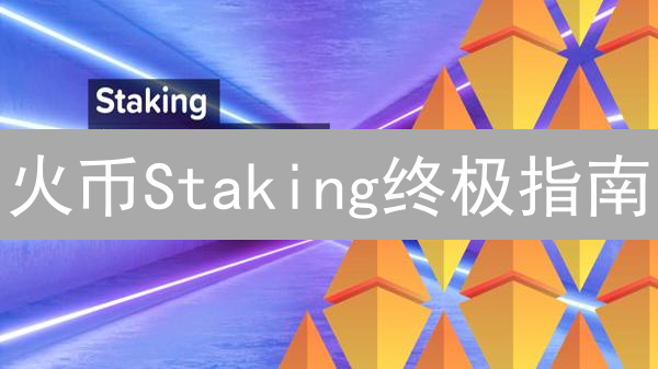 火币Staking终极指南：躺赚加密货币，新手也能轻松上手！