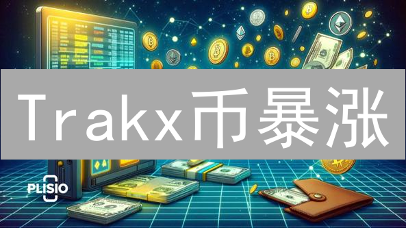 Trakx币暴涨？深度剖析平台代币价值与投资风险！