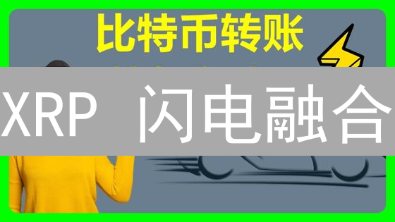 XRP 闪电融合？跨境支付新突破还是技术难题？