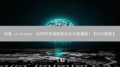 欧易 vs Kraken: 比特币存储终极安全方案揭秘！【2024最新】