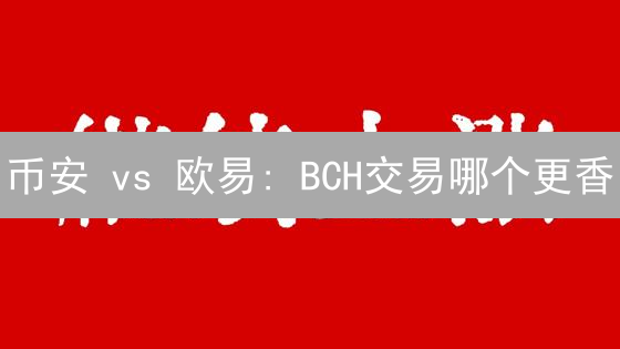 币安 vs 欧易: BCH交易哪个更香？【手续费、流动性对比】
